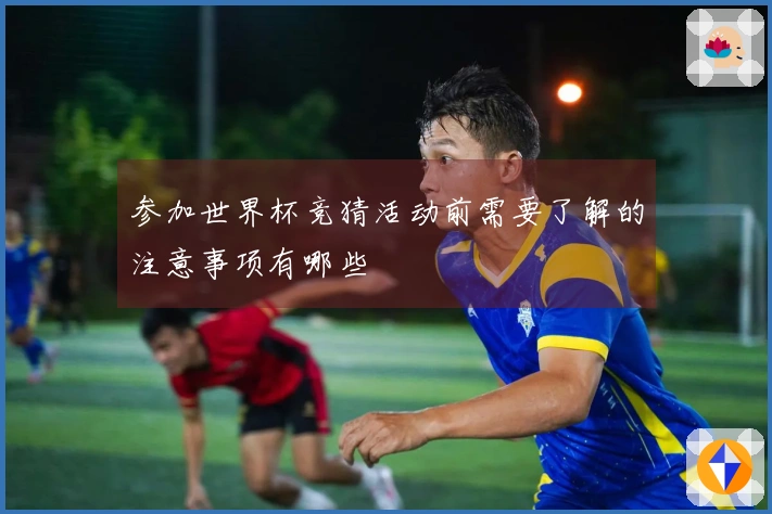 参加世界杯竞猜活动前需要了解的注意事项有哪些 - 体育资讯配图