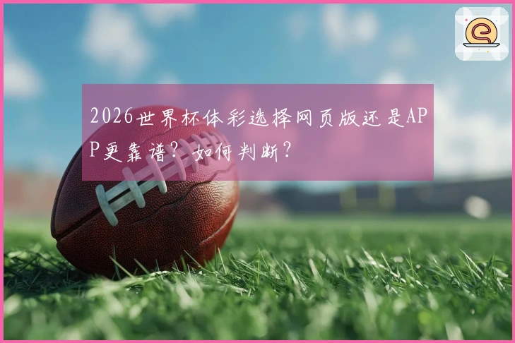 2026世界杯体彩选择网页版还是APP更靠谱？如何判断？