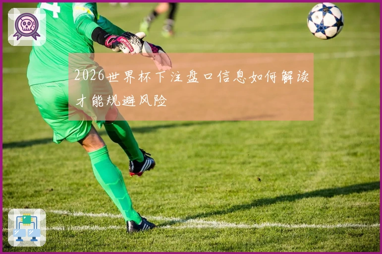 2026世界杯下注盘口信息如何解读才能规避风险