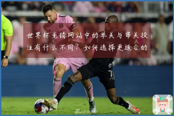 世界杯竞猜网站中的单关与串关投注有什么不同？如何选择更适合的方式？